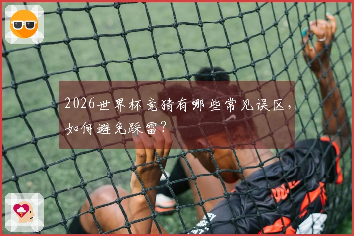 2026世界杯竞猜有哪些常见误区，如何避免踩雷？
