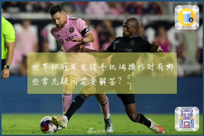 世界杯冠军竞猜手机端操作时有哪些常见疑问需要解答？