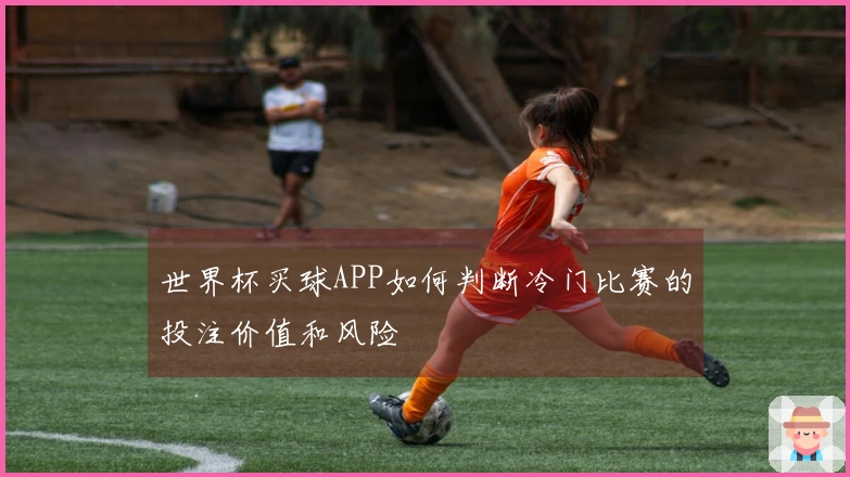 世界杯买球APP如何判断冷门比赛的投注价值和风险