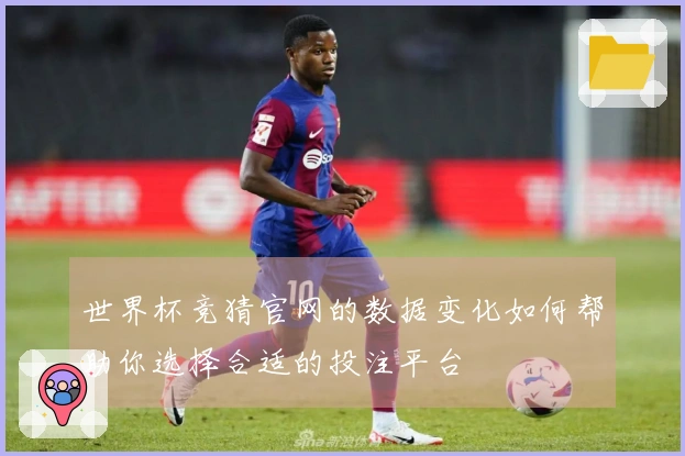 世界杯竞猜官网的数据变化如何帮助你选择合适的投注平台