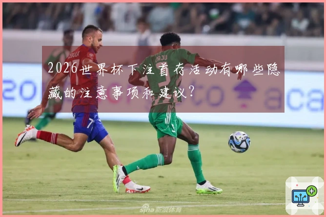 2026世界杯下注首存活动有哪些隐藏的注意事项和建议?