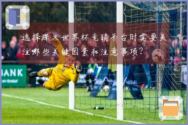 选择烽火世界杯竞猜平台时需要关注哪些关键因素和注意事项？