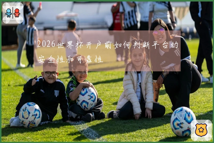 2026世界杯开户前如何判断平台的安全性和可靠性