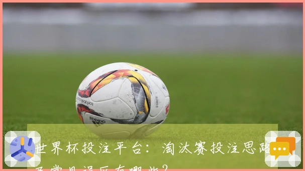 世界杯投注平台：淘汰赛投注思路及常见误区有哪些？