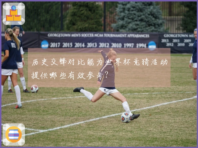 历史交锋对比能为世界杯竞猜活动提供哪些有效参考？