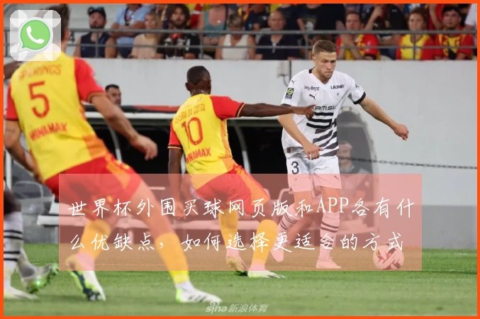 世界杯外围买球网页版和APP各有什么优缺点，如何选择更适合的方式？