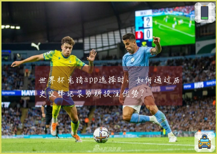世界杯竞猜app选择时，如何通过历史交锋记录分析投注优势？
