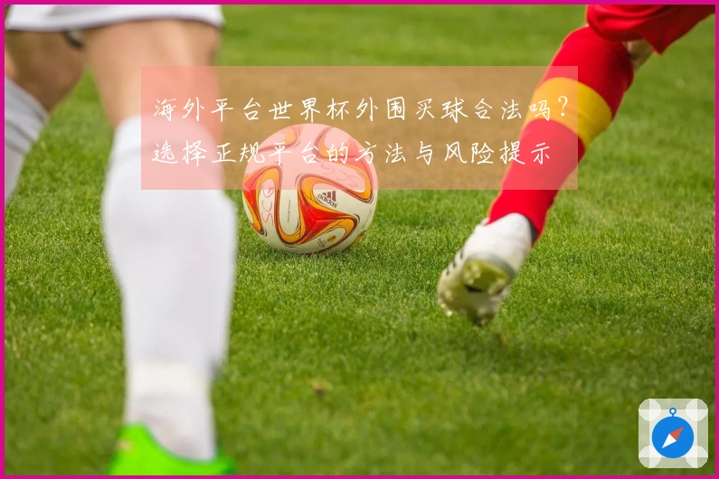海外平台世界杯外围买球合法吗？选择正规平台的方法与风险提示