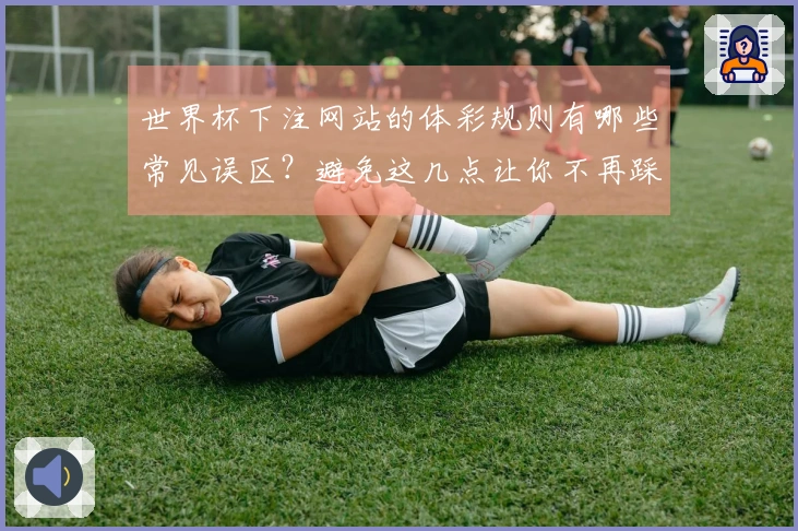 世界杯下注网站的体彩规则有哪些常见误区？避免这几点让你不再踩坑