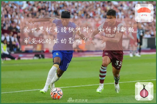买世界杯竞猜软件时，如何判断赔率变化对你的影响？