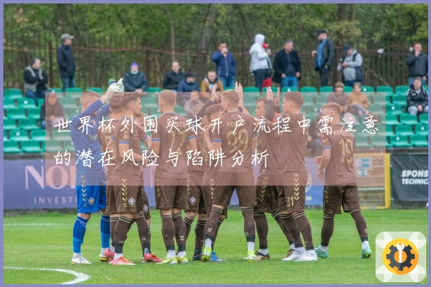 世界杯外围买球开户流程中需注意的潜在风险与陷阱分析