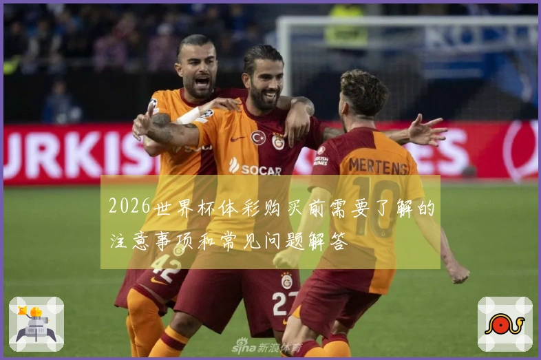 2026世界杯体彩购买前需要了解的注意事项和常见问题解答
