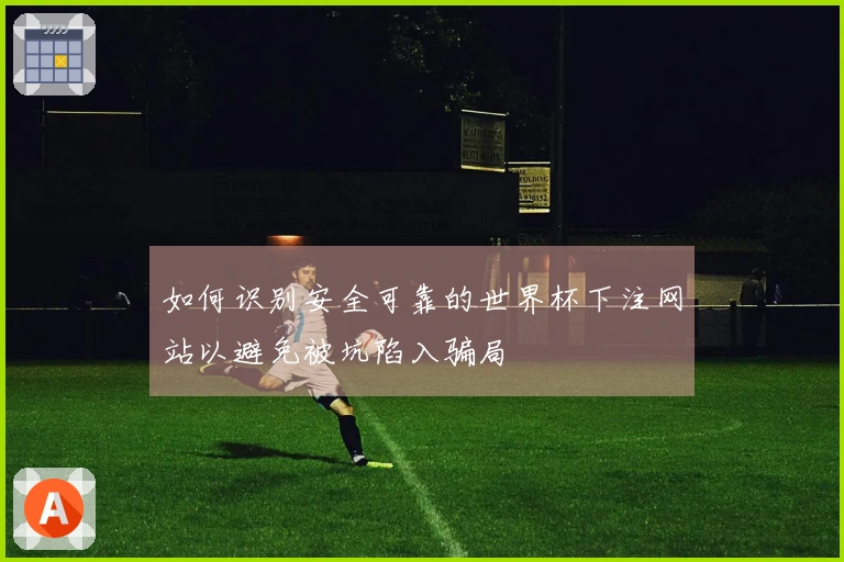 如何识别安全可靠的世界杯下注网站以避免被坑陷入骗局