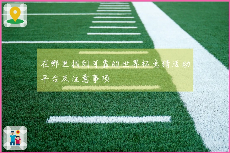 在哪里找到可靠的世界杯竞猜活动平台及注意事项