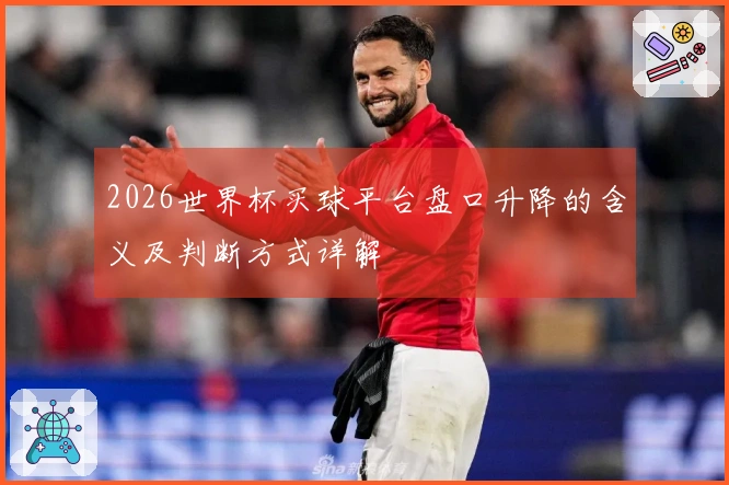2026世界杯买球平台盘口升降的含义及判断方式详解