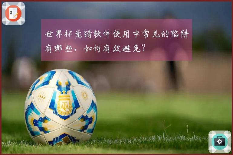 世界杯竞猜软件使用中常见的陷阱有哪些，如何有效避免？