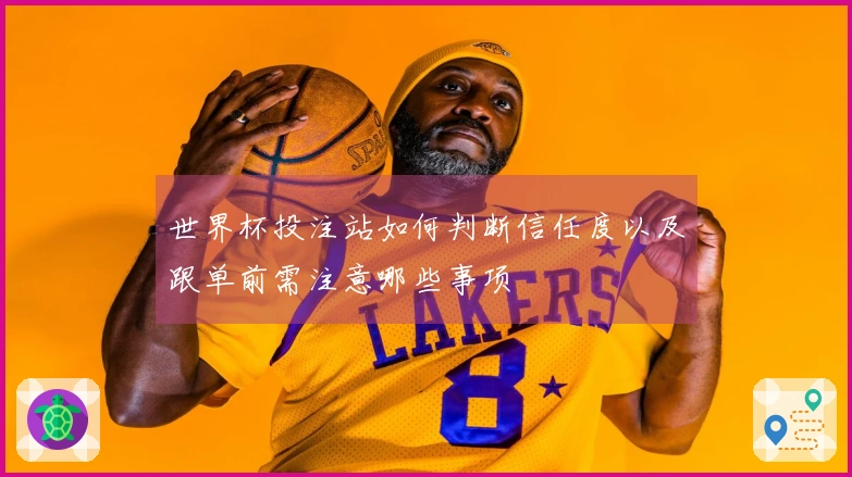 世界杯投注站如何判断信任度以及跟单前需注意哪些事项