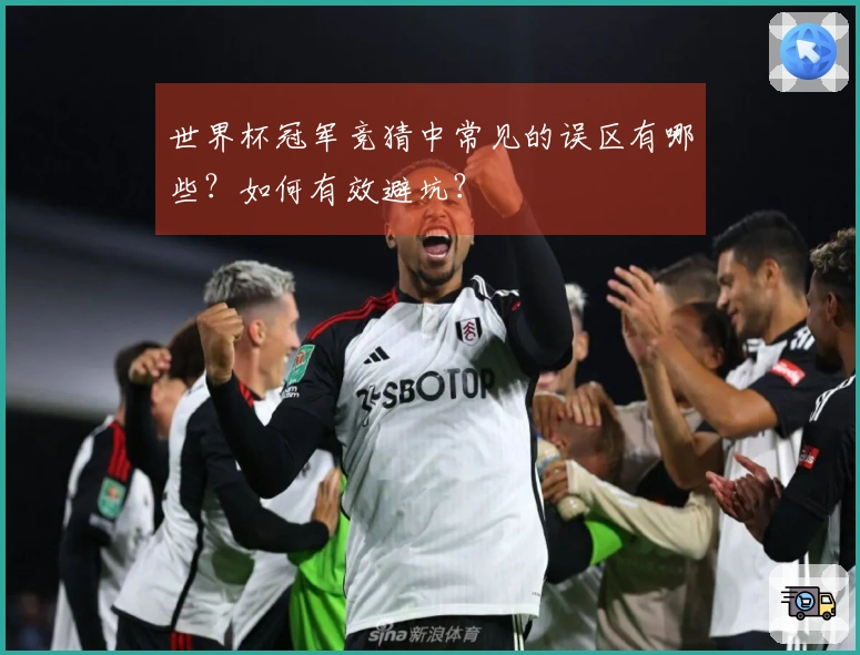 世界杯冠军竞猜中常见的误区有哪些？如何有效避坑？