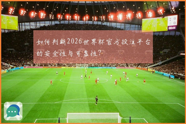 如何判断2026世界杯官方投注平台的安全性与可靠性?
