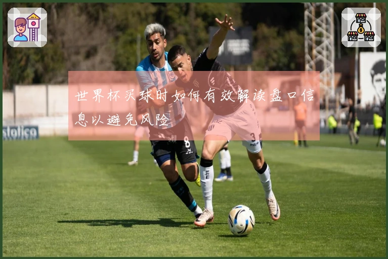 世界杯买球时如何有效解读盘口信息以避免风险