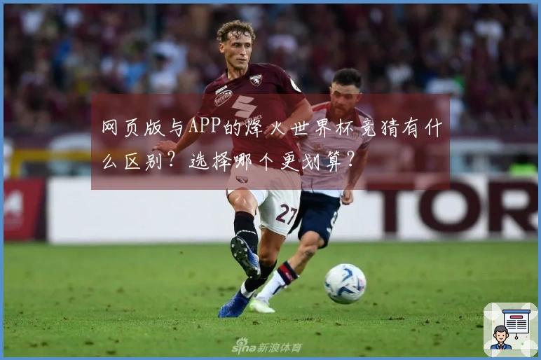 网页版与APP的烽火世界杯竞猜有什么区别？选择哪个更划算？