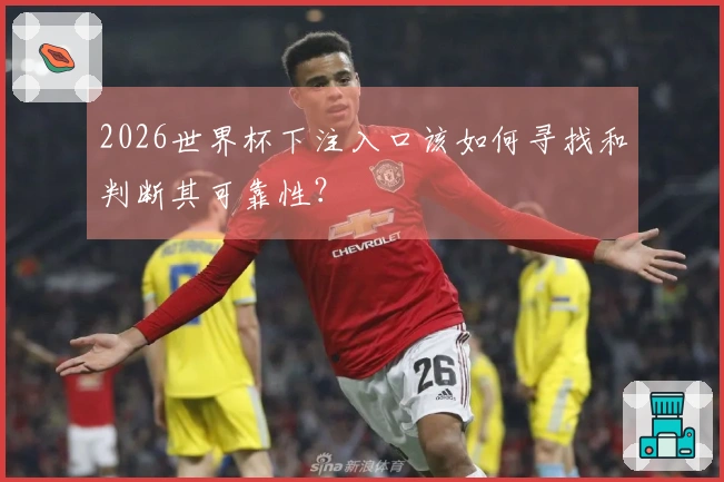 2026世界杯下注入口该如何寻找和判断其可靠性？