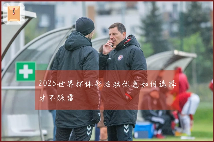 2026世界杯体彩活动优惠如何选择才不踩雷