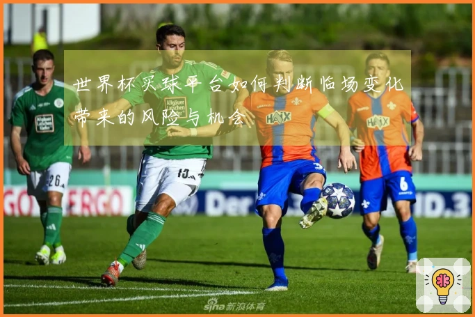 世界杯买球平台如何判断临场变化带来的风险与机会