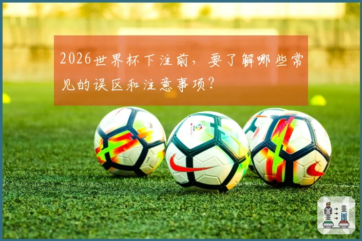 2026世界杯下注前，要了解哪些常见的误区和注意事项？