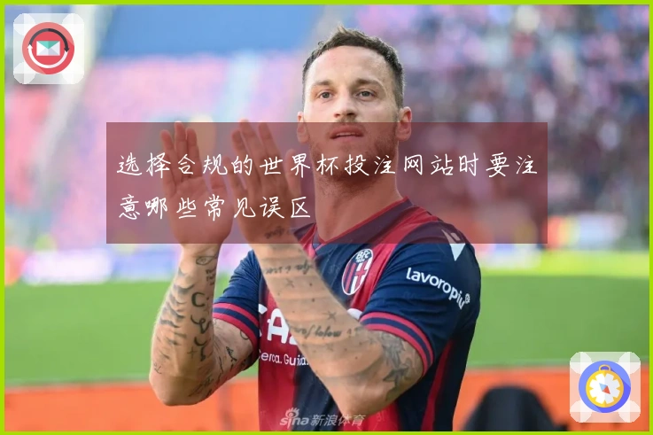 选择合规的世界杯投注网站时要注意哪些常见误区