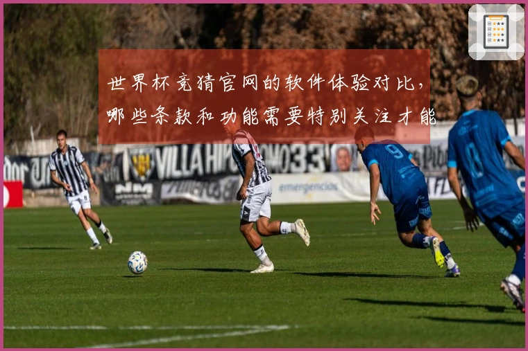 世界杯竞猜官网的软件体验对比，哪些条款和功能需要特别关注才能避免踩坑？