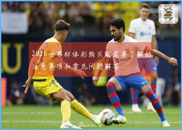 2026世界杯体彩购买前需要了解的注意事项和常见问题解答