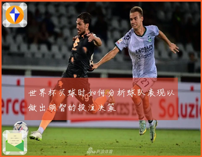 世界杯买球时如何分析球队表现以做出明智的投注决策