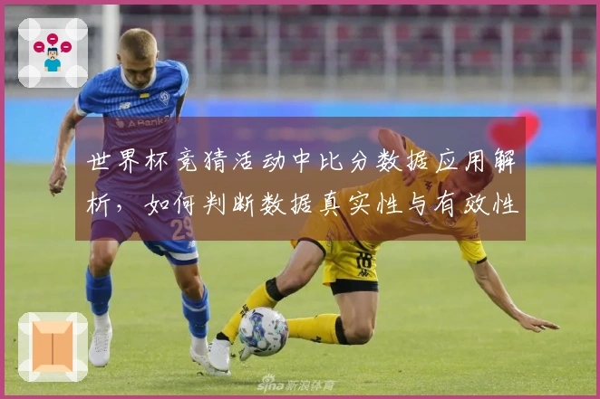 世界杯竞猜活动中比分数据应用解析，如何判断数据真实性与有效性