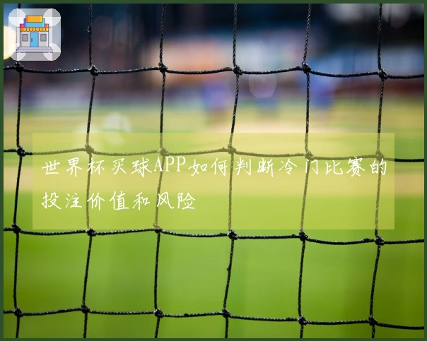 世界杯买球APP如何判断冷门比赛的投注价值和风险