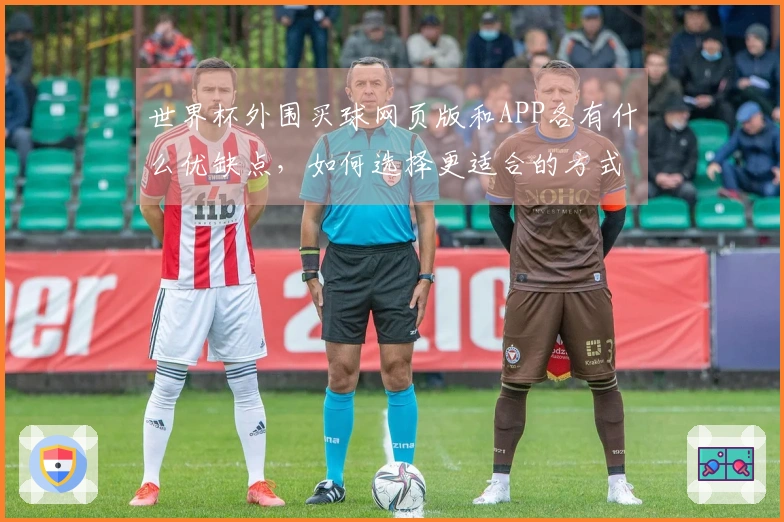 世界杯外围买球网页版和APP各有什么优缺点，如何选择更适合的方式？