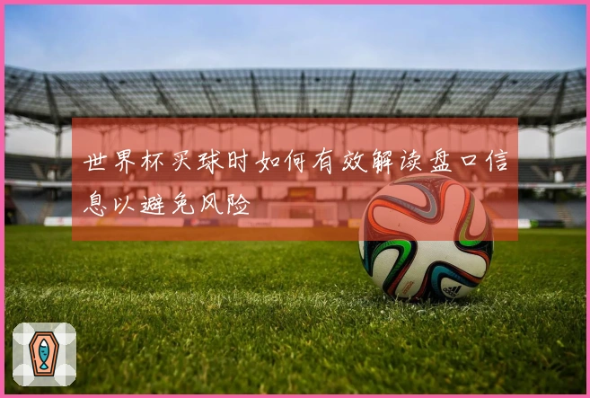世界杯买球时如何有效解读盘口信息以避免风险