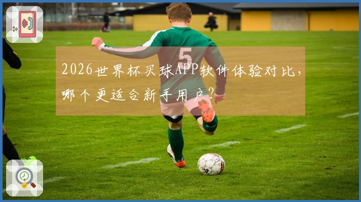 2026世界杯买球APP软件体验对比，哪个更适合新手用户？