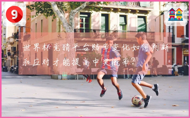 世界杯竞猜平台赔率变化如何判断和应对才能提高中奖概率?