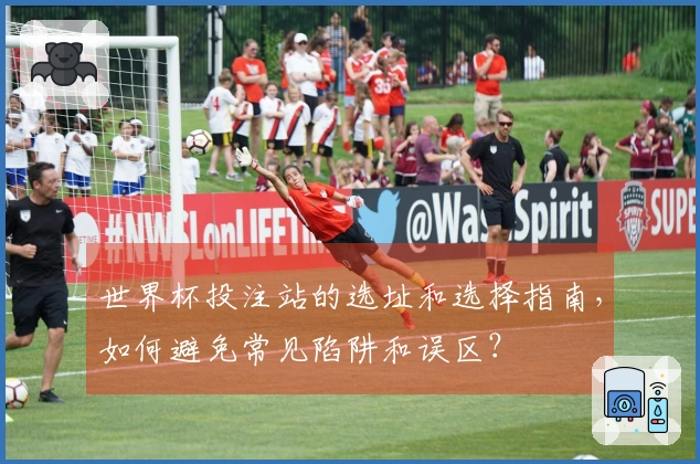 世界杯投注站的选址和选择指南，如何避免常见陷阱和误区？