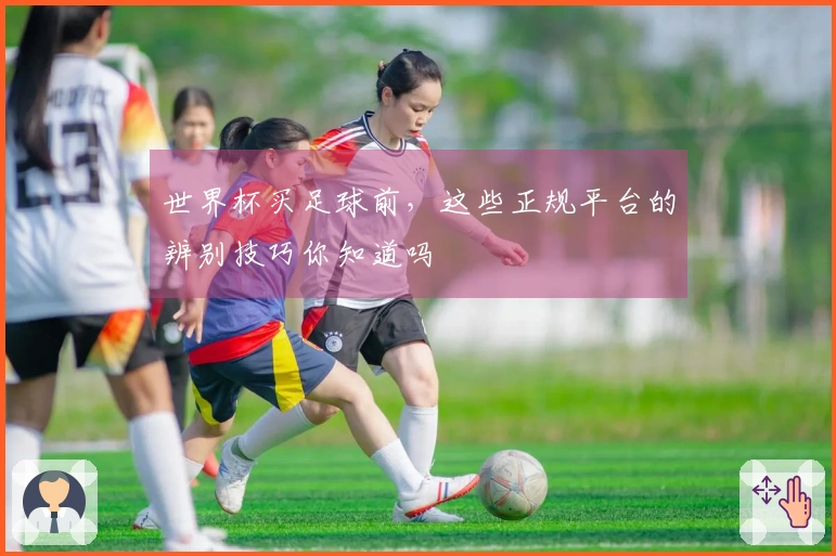 世界杯买足球前，这些正规平台的辨别技巧你知道吗