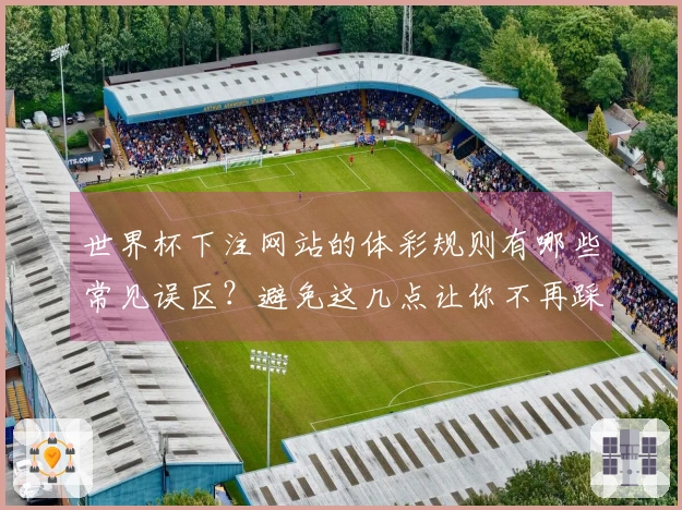 世界杯下注网站的体彩规则有哪些常见误区?避免这几点让你不再踩坑