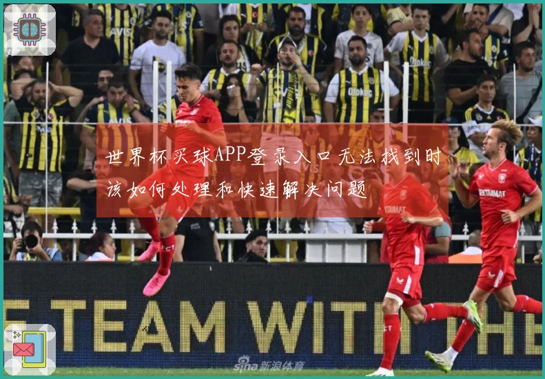 世界杯买球APP登录入口无法找到时该如何处理和快速解决问题