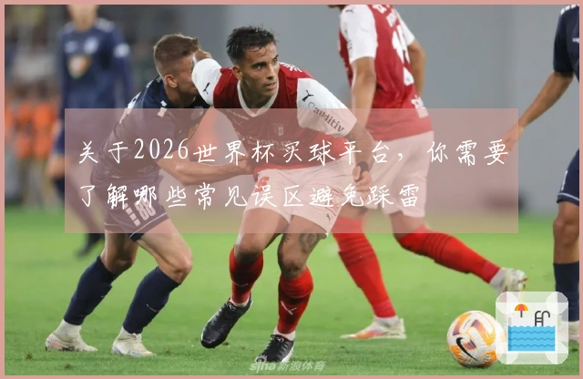 关于2026世界杯买球平台，你需要了解哪些常见误区避免踩雷