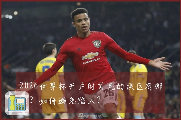 2026世界杯开户时常见的误区有哪些？如何避免陷入？
