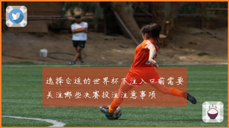 选择合适的世界杯下注入口前需要关注哪些决赛投注注意事项