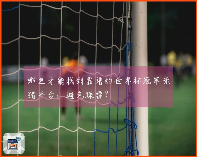 哪里才能找到靠谱的世界杯冠军竞猜平台，避免踩雷？
