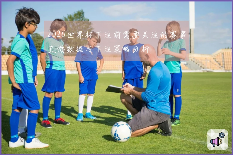 2026世界杯下注前需要关注的赛事直播数据与下注策略分析