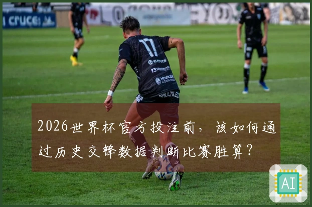 2026世界杯官方投注前，该如何通过历史交锋数据判断比赛胜算？