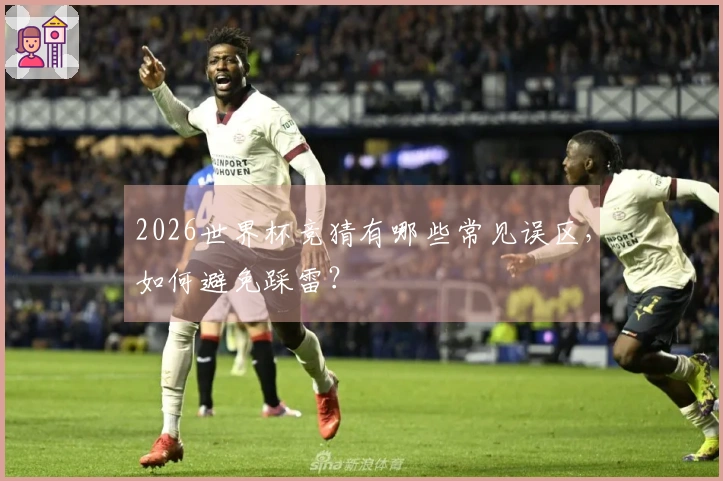 2026世界杯竞猜有哪些常见误区，如何避免踩雷？